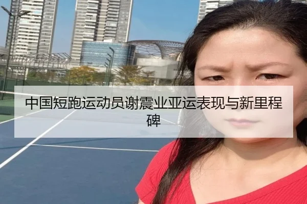 中国短跑运动员谢震业亚运表现与新里程碑 - xcsports