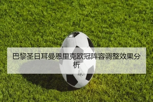 巴黎圣日耳曼恩里克欧冠阵容调整效果分析 - xcsports
